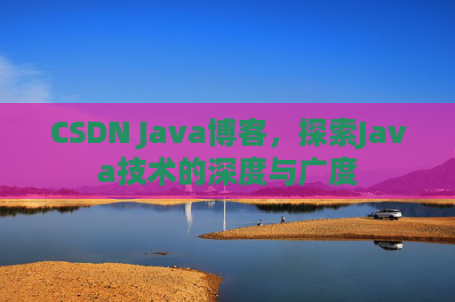 CSDN Java博客，探索Java技术的深度与广度
